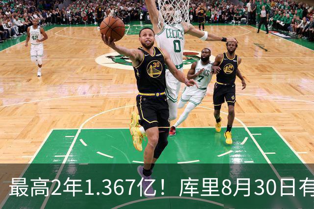 最高2年1.367亿！库里8月30日有资格提前续约 剑指20年一人一城